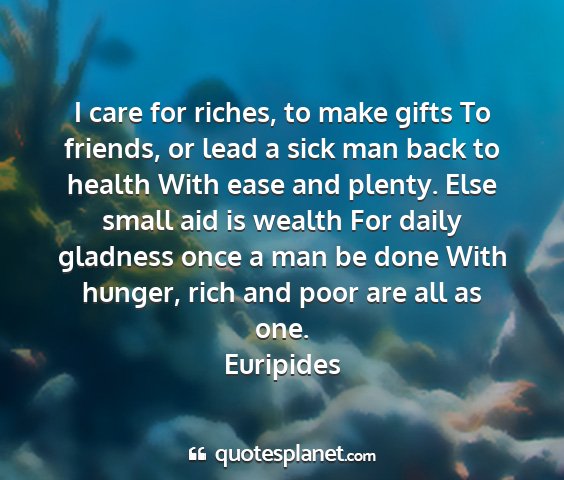 Euripides - i care for riches, to make gifts to friends, or...