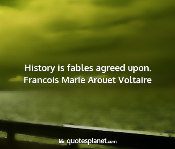 Francois marie arouet voltaire - history is fables agreed upon....