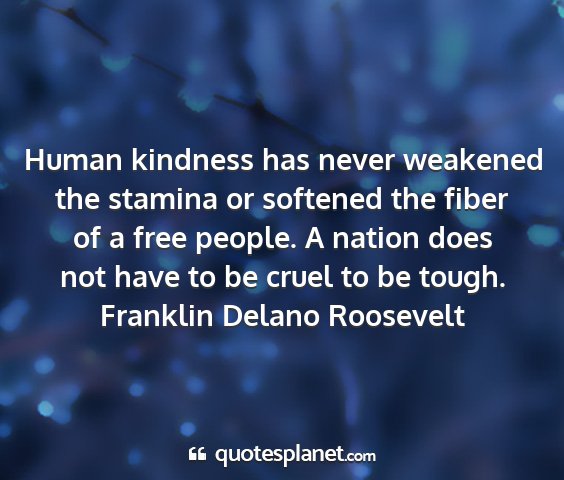 Franklin delano roosevelt - human kindness has never weakened the stamina or...