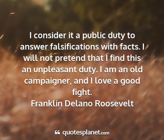 Franklin delano roosevelt - i consider it a public duty to answer...