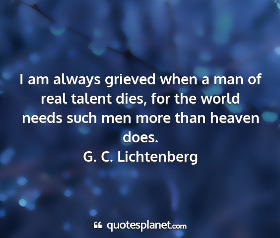 G. c. lichtenberg - i am always grieved when a man of real talent...