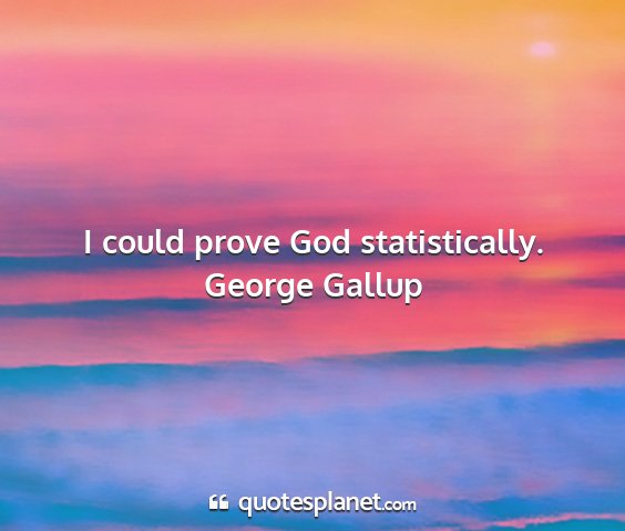 George gallup - i could prove god statistically....
