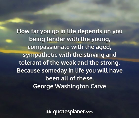 George washington carve - how far you go in life depends on you being...