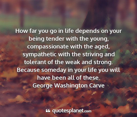 George washington carve - how far you go in life depends on your being...