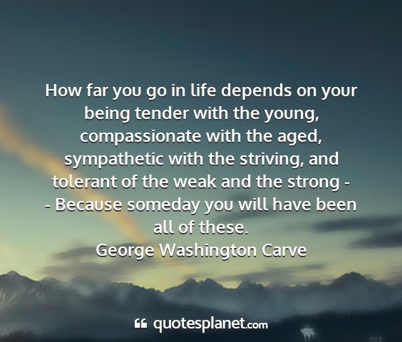 George washington carve - how far you go in life depends on your being...