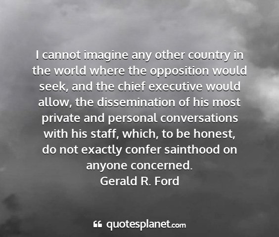 Gerald r. ford - i cannot imagine any other country in the world...