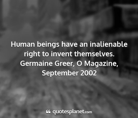 Germaine greer, o magazine, september 2002 - human beings have an inalienable right to invent...