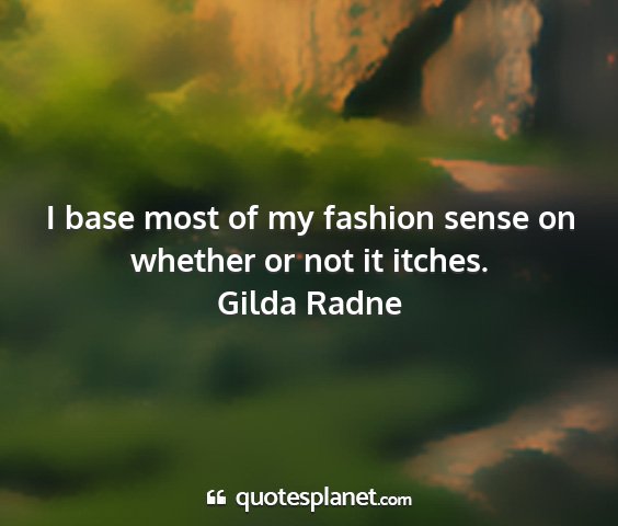Gilda radne - i base most of my fashion sense on whether or not...