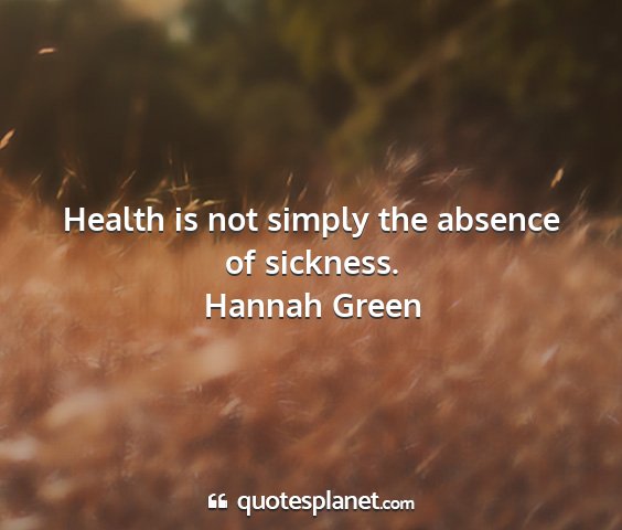 Hannah green - health is not simply the absence of sickness....