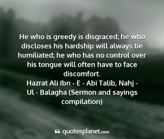 Hazrat ali ibn - e - abi talib, nahj - ul - balagha (sermon and sayings compilation) - he who is greedy is disgraced; he who discloses...