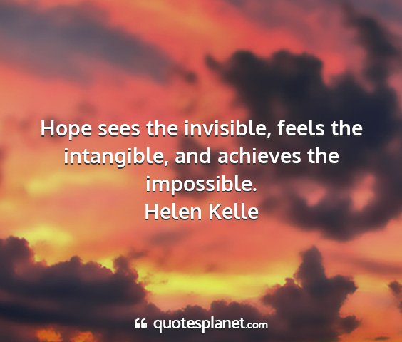 Helen kelle - hope sees the invisible, feels the intangible,...