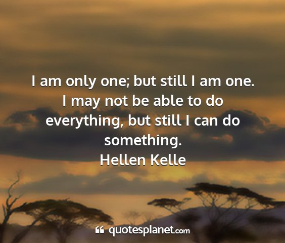 Hellen kelle - i am only one; but still i am one. i may not be...