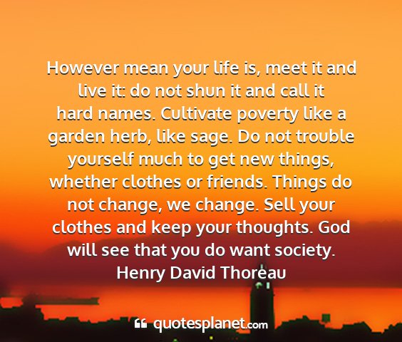 Henry david thoreau - however mean your life is, meet it and live it:...