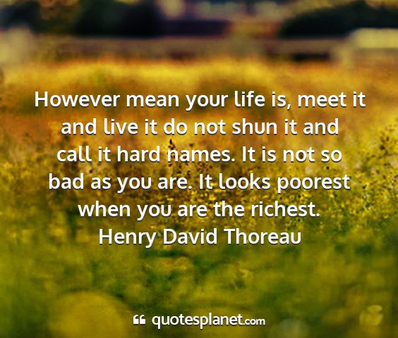 Henry david thoreau - however mean your life is, meet it and live it do...