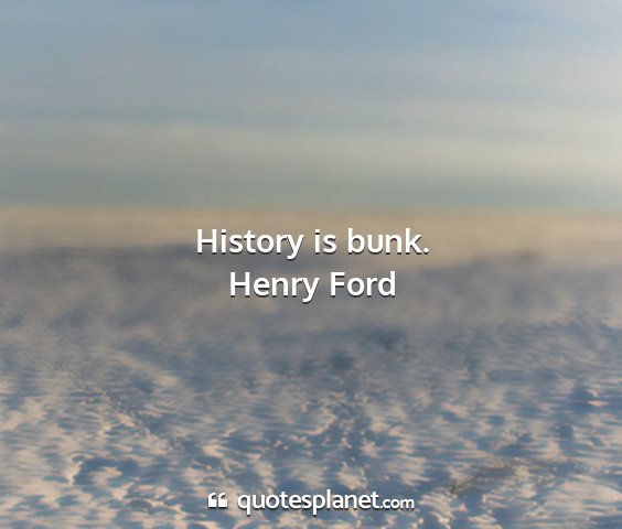 Henry ford - history is bunk....