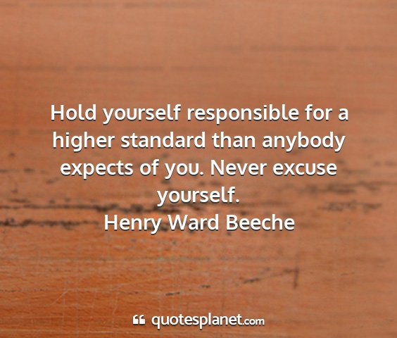 Henry ward beeche - hold yourself responsible for a higher standard...
