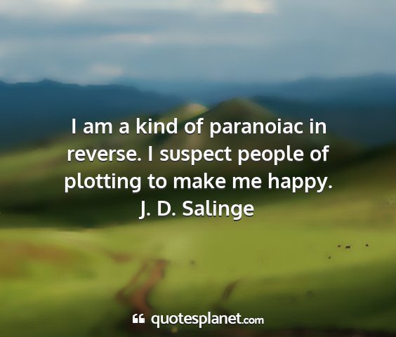 J. d. salinge - i am a kind of paranoiac in reverse. i suspect...