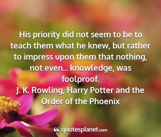 J. k. rowling, harry potter and the order of the phoenix - his priority did not seem to be to teach them...