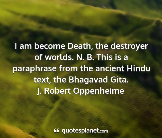 J. robert oppenheime - i am become death, the destroyer of worlds. n. b....