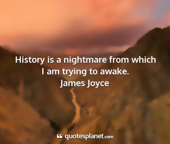 James joyce - history is a nightmare from which i am trying to...