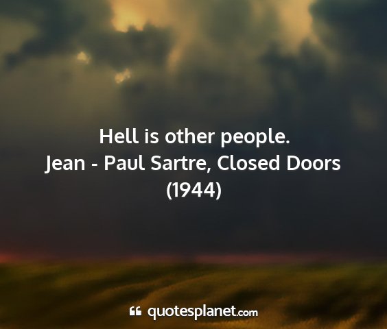 Jean - paul sartre, closed doors (1944) - hell is other people....