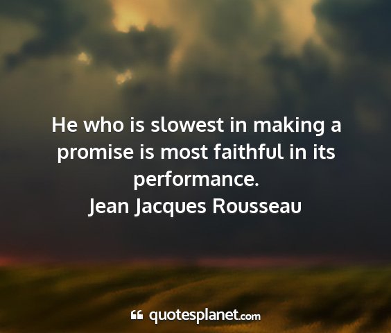 Jean jacques rousseau - he who is slowest in making a promise is most...