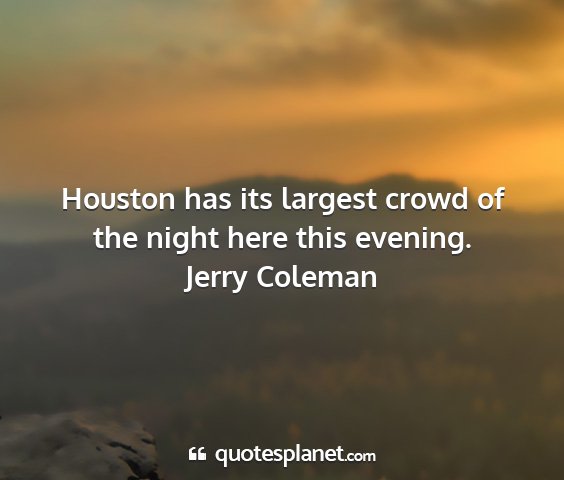 Jerry coleman - houston has its largest crowd of the night here...