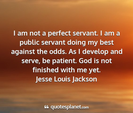 Jesse louis jackson - i am not a perfect servant. i am a public servant...