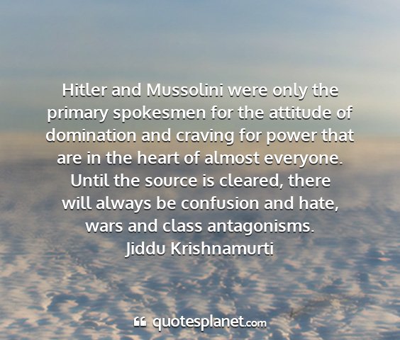 Jiddu krishnamurti - hitler and mussolini were only the primary...