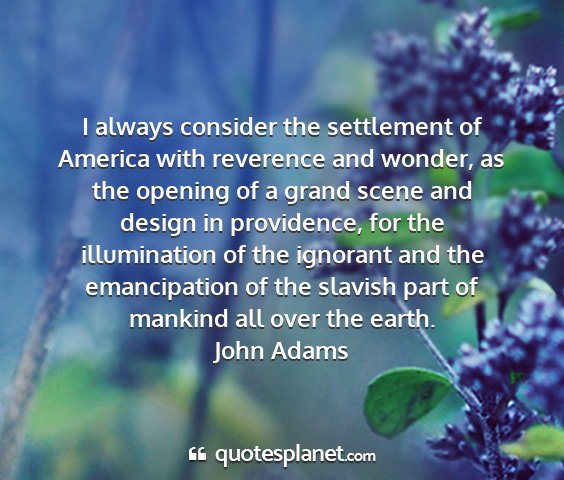 John adams - i always consider the settlement of america with...