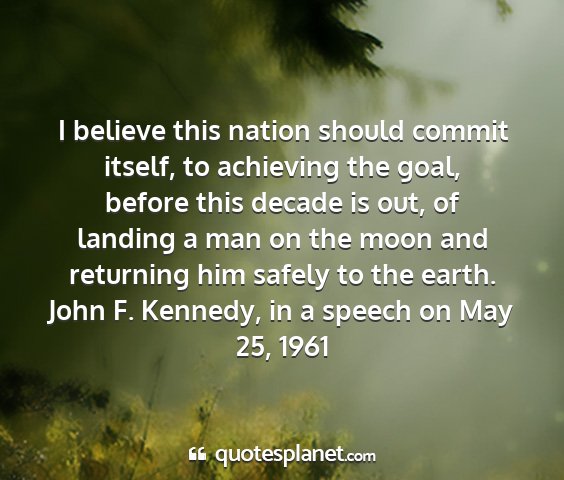 John f. kennedy, in a speech on may 25, 1961 - i believe this nation should commit itself, to...