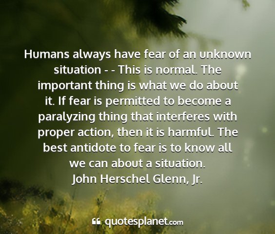 John herschel glenn, jr. - humans always have fear of an unknown situation -...