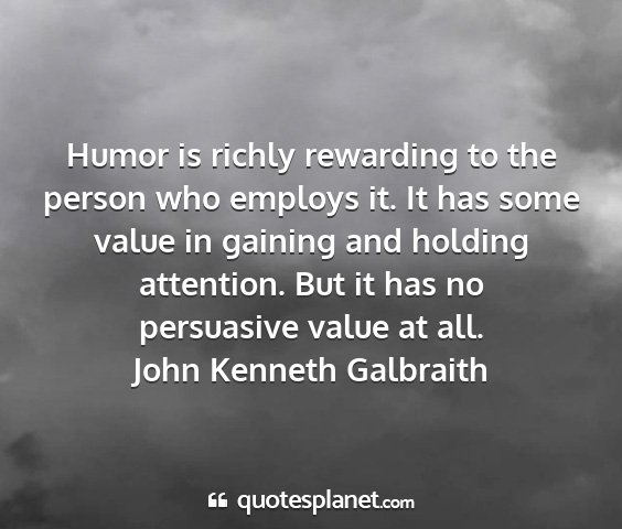 John kenneth galbraith - humor is richly rewarding to the person who...