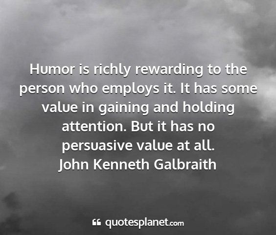 John kenneth galbraith - humor is richly rewarding to the person who...
