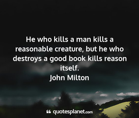 John milton - he who kills a man kills a reasonable creature,...