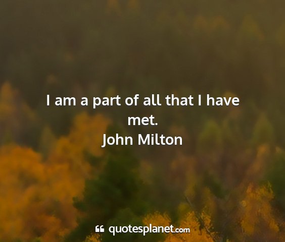 John milton - i am a part of all that i have met....