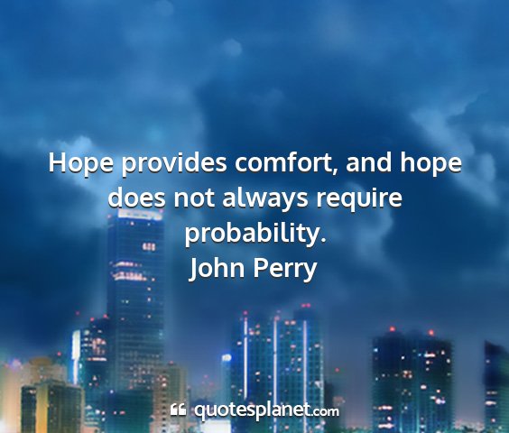 John perry - hope provides comfort, and hope does not always...