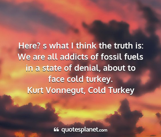 Kurt vonnegut, cold turkey - here? s what i think the truth is: we are all...