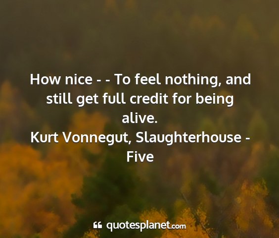 Kurt vonnegut, slaughterhouse - five - how nice - - to feel nothing, and still get full...