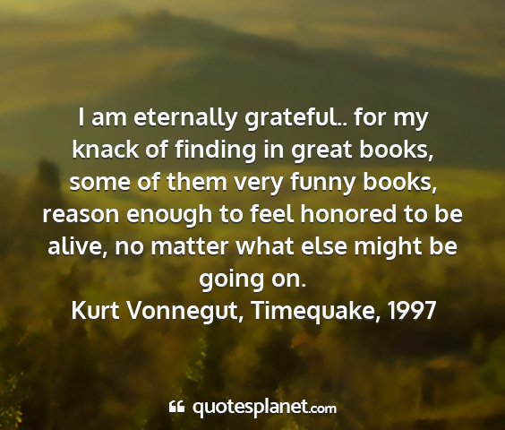 Kurt vonnegut, timequake, 1997 - i am eternally grateful.. for my knack of finding...