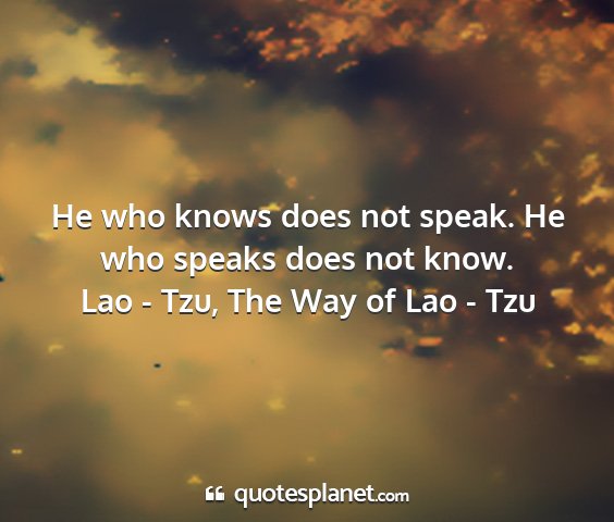 Lao - tzu, the way of lao - tzu - he who knows does not speak. he who speaks does...