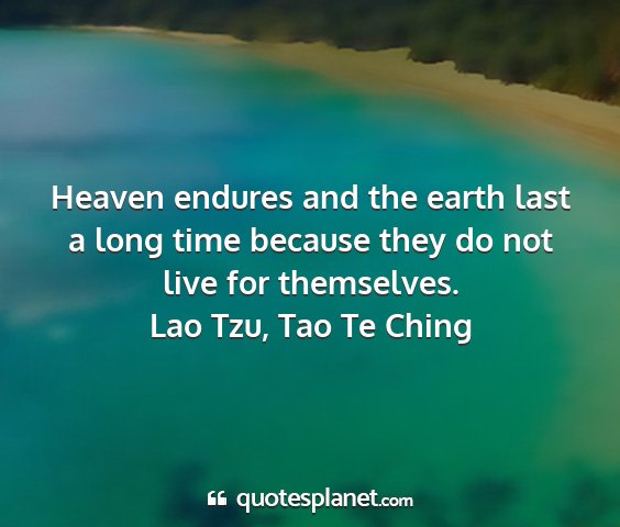 Lao tzu, tao te ching - heaven endures and the earth last a long time...