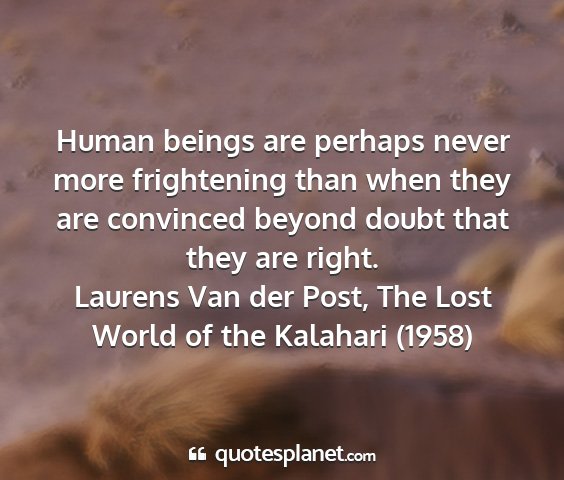 Laurens van der post, the lost world of the kalahari (1958) - human beings are perhaps never more frightening...