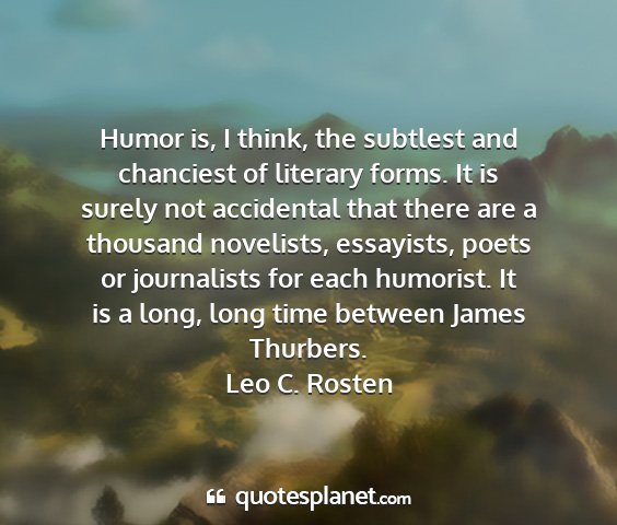 Leo c. rosten - humor is, i think, the subtlest and chanciest of...