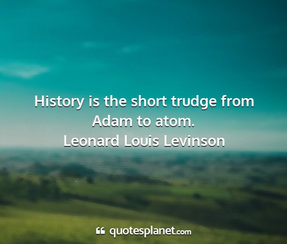 Leonard louis levinson - history is the short trudge from adam to atom....