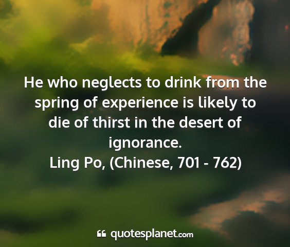 Ling po, (chinese, 701 - 762) - he who neglects to drink from the spring of...