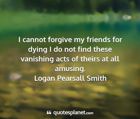 Logan pearsall smith - i cannot forgive my friends for dying i do not...