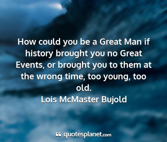 Lois mcmaster bujold - how could you be a great man if history brought...