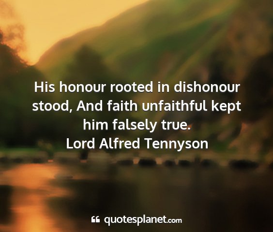 Lord alfred tennyson - his honour rooted in dishonour stood, and faith...