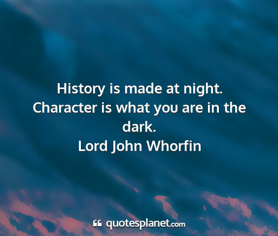 Lord john whorfin - history is made at night. character is what you...